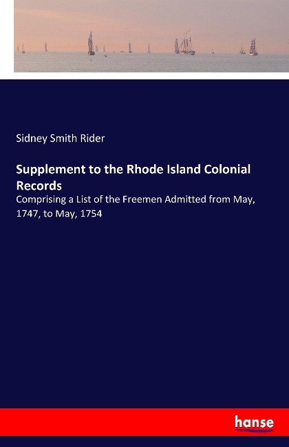 Supplement to the Rhode Island Colonial Records: Comprising a List of the Freemen Admitted from May, 1747, to May, 1754