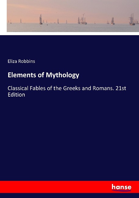 Elements of Mythology: Classical Fables of the Greeks and Romans. 21st Edition