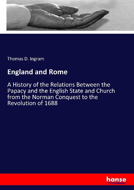 England and Rome: A History of the Relations Between the Papacy and the English State and Church from the Norman Conquest to the Revolution of 1688