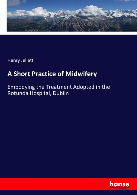 A Short Practice of Midwifery: Embodying the Treatment Adopted in the Rotunda Hospital, Dublin