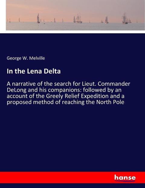 In the Lena Delta: A narrative of the search for Lieut. Commander DeLong and his companions: followed by an account of the Greely Relief Expedition and a proposed method of reaching the North Pole