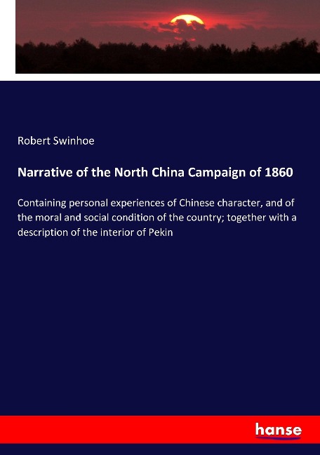 Narrative of the North China Campaign of 1860: Containing personal experiences of Chinese character, and of the moral and social condition of the country; together with a description of the interior of Pekin