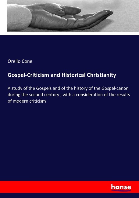 Gospel-Criticism and Historical Christianity: A study of the Gospels and of the history of the Gospel-canon during the second century ; with a consideration of the results of modern criticism