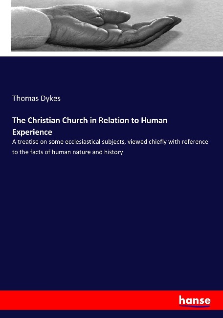 The Christian Church in Relation to Human Experience: A treatise on some ecclesiastical subjects, viewed chiefly with reference to the facts of human nature and history