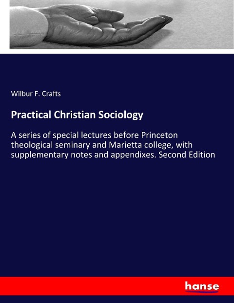 Practical Christian Sociology: A series of special lectures before Princeton theological seminary and Marietta college, with supplementary notes and appendixes. Second Edition