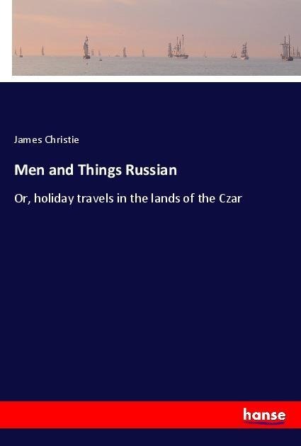 Men and Things Russian: Or, holiday travels in the lands of the Czar