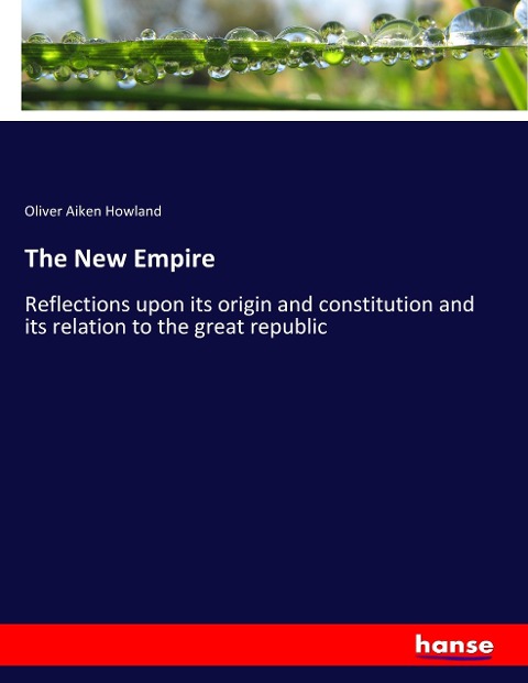 The New Empire: Reflections upon its origin and constitution and its relation to the great republic