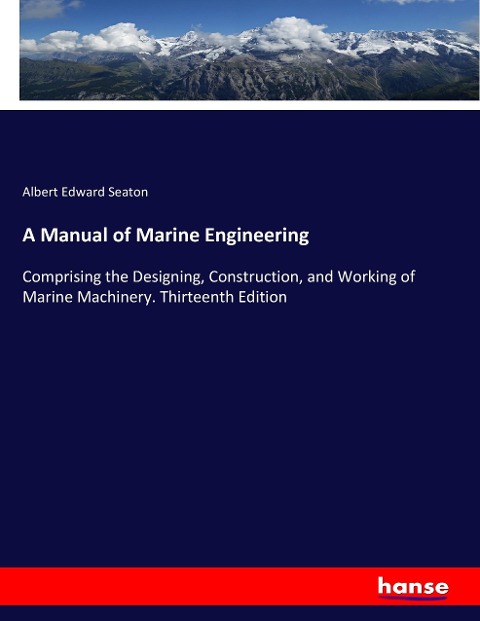 A Manual of Marine Engineering: Comprising the Designing, Construction, and Working of Marine Machinery. Thirteenth Edition