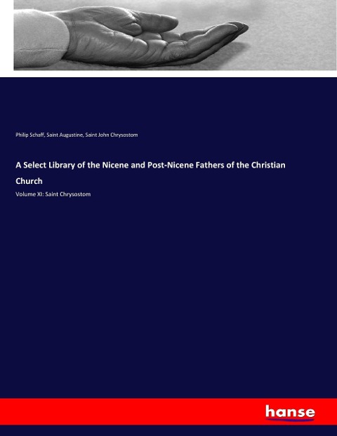 A Select Library of the Nicene and Post-Nicene Fathers of the Christian Church: Volume XI: Saint Chrysostom