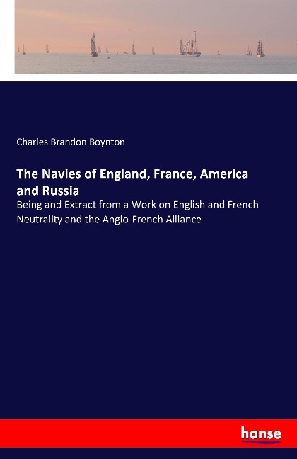 The Navies of England, France, America and Russia: Being and Extract from a Work on English and French Neutrality and the Anglo-French Alliance