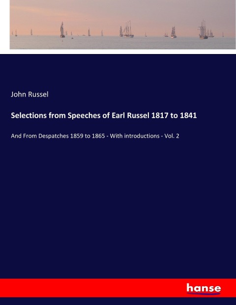 Selections from Speeches of Earl Russel 1817 to 1841: And From Despatches 1859 to 1865 - With introductions - Vol. 2