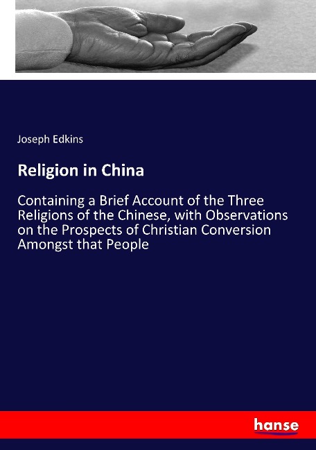 Religion in China: Containing a Brief Account of the Three Religions of the Chinese, with Observations on the Prospects of Christian Conversion Amongst that People