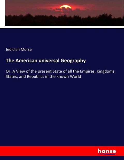 The American universal Geography: Or, A View of the present State of all the Empires, Kingdoms, States, and Republics in the known World