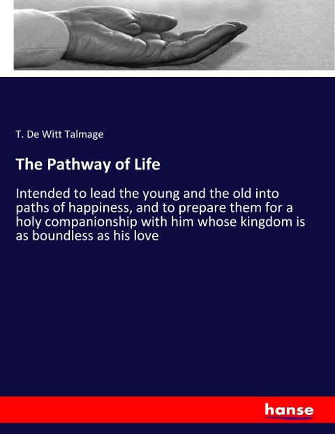 The Pathway of Life: Intended to lead the young and the old into paths of happiness, and to prepare them for a holy companionship with him whose kingdom is as boundless as his love