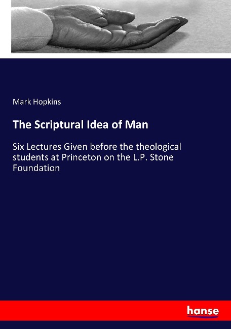 The Scriptural Idea of Man: Six Lectures Given before the theological students at Princeton on the L.P. Stone Foundation