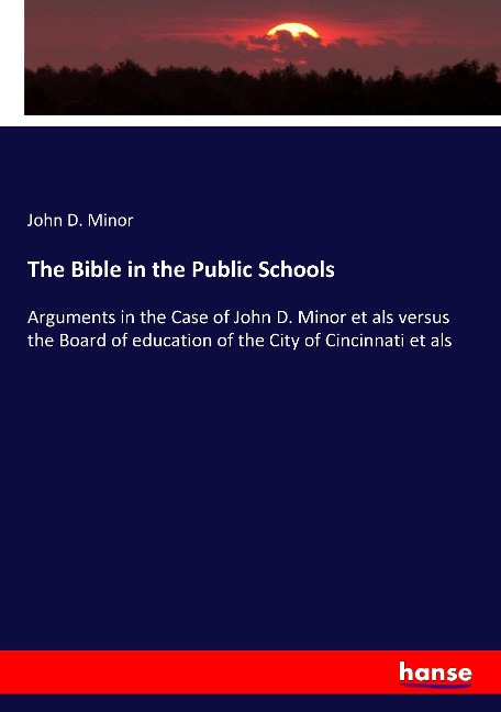 The Bible in the Public Schools: Arguments in the Case of John D. Minor et als versus the Board of education of the City of Cincinnati et als