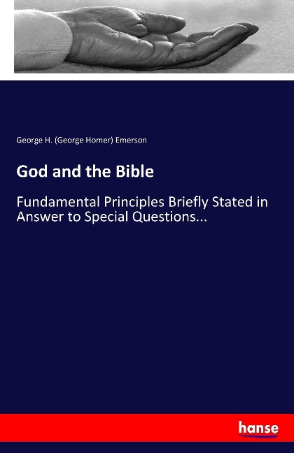 God and the Bible: Fundamental Principles Briefly Stated in Answer to Special Questions...