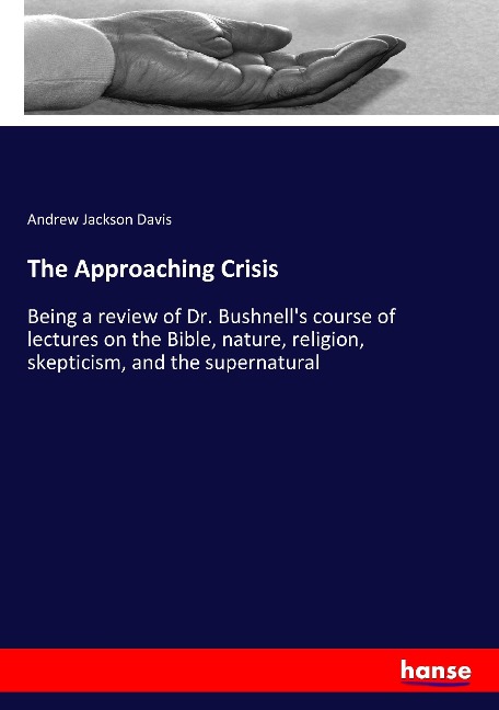 The Approaching Crisis: Being a review of Dr. Bushnells course of lectures on the Bible, nature, religion, skepticism, and the supernatural