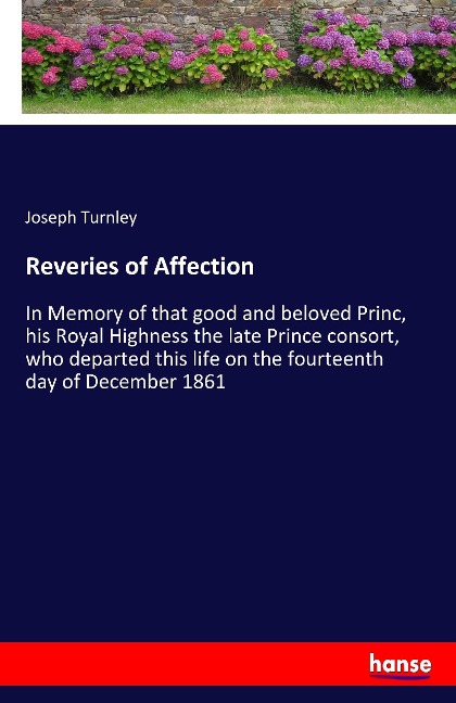 Reveries of Affection: In Memory of that good and beloved Princ, his Royal Highness the late Prince consort, who departed this life on the fourteenth day of December 1861