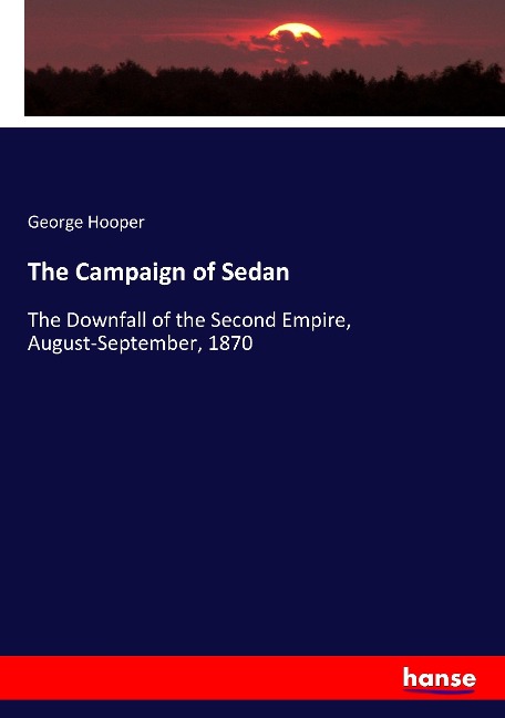 The Campaign of Sedan: The Downfall of the Second Empire, August-September, 1870