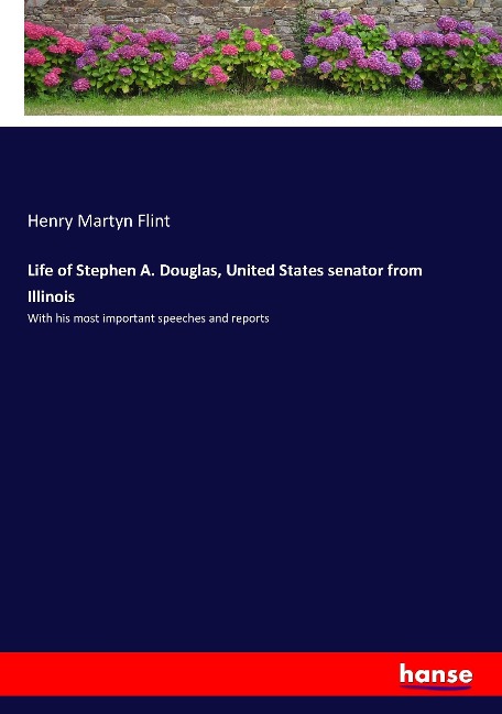 Life of Stephen A. Douglas, United States senator from Illinois: With his most important speeches and reports