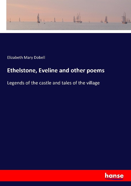 Ethelstone, Eveline and other poems: Legends of the castle and tales of the village