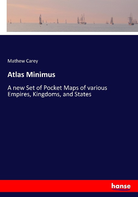Atlas Minimus: A new Set of Pocket Maps of various Empires, Kingdoms, and States