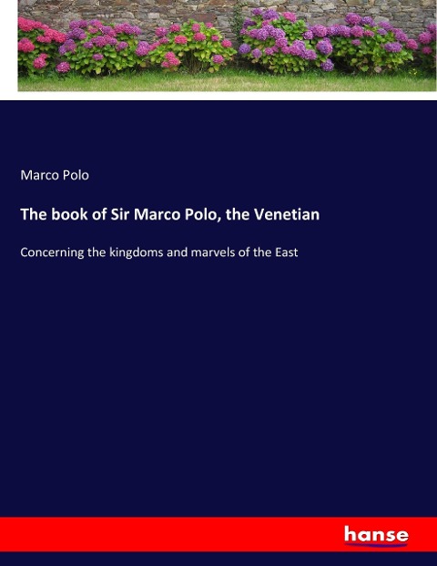 The book of Sir Marco Polo, the Venetian: Concerning the kingdoms and marvels of the East
