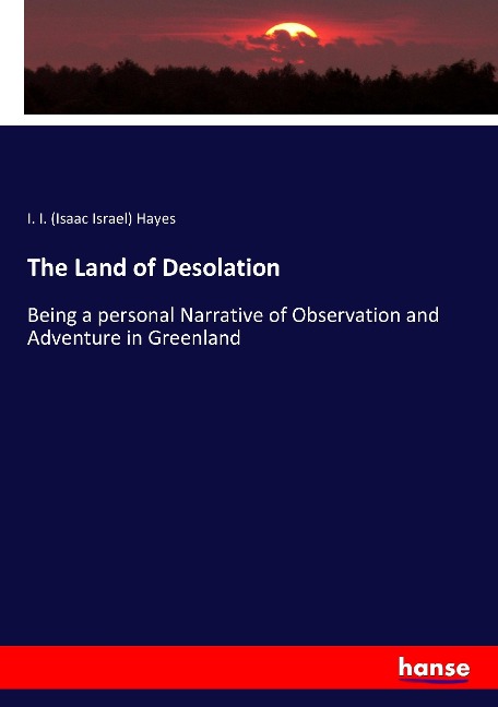 The Land of Desolation: Being a personal Narrative of Observation and Adventure in Greenland
