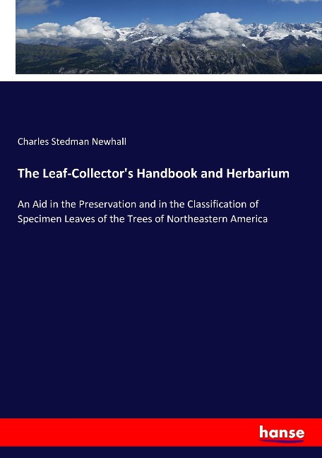 The Leaf-Collectors Handbook and Herbarium: An Aid in the Preservation and in the Classification of Specimen Leaves of the Trees of Northeastern America