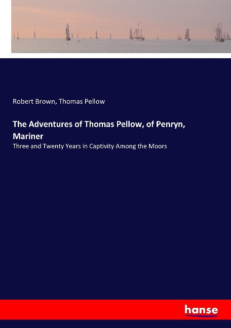 The Adventures of Thomas Pellow, of Penryn, Mariner: Three and Twenty Years in Captivity Among the Moors