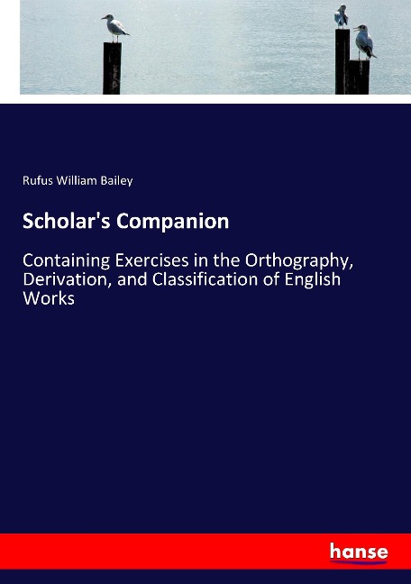 Scholars Companion: Containing Exercises in the Orthography, Derivation, and Classification of English Works