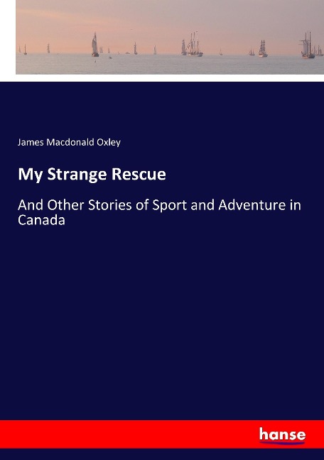 My Strange Rescue: And Other Stories of Sport and Adventure in Canada