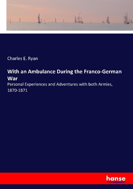 With an Ambulance During the Franco-German War: Personal Experiences and Adventures with both Armies, 1870-1871