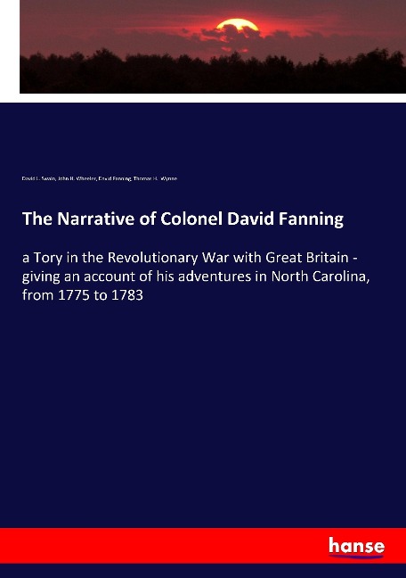The Narrative of Colonel David Fanning: a Tory in the Revolutionary War with Great Britain - giving an account of his adventures in North Carolina, from 1775 to 1783