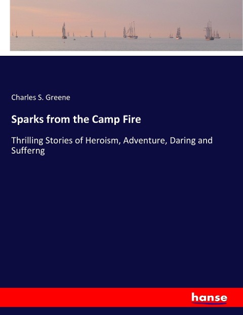 Sparks from the Camp Fire: Thrilling Stories of Heroism, Adventure, Daring and Sufferng