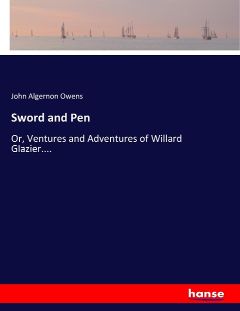 Sword and Pen: Or, Ventures and Adventures of Willard Glazier....