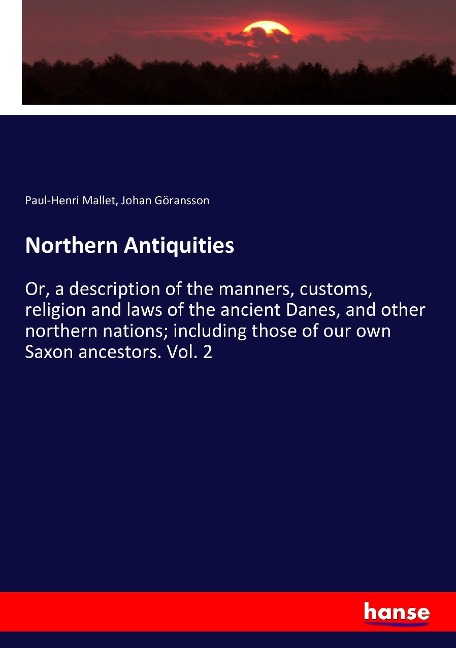 Northern Antiquities: Or, a description of the manners, customs, religion and laws of the ancient Danes, and other northern nations; including those of our own Saxon ancestors. Vol. 2