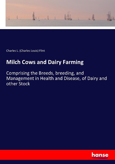 Milch Cows and Dairy Farming: Comprising the Breeds, breeding, and Management in Health and Disease, of Dairy and other Stock