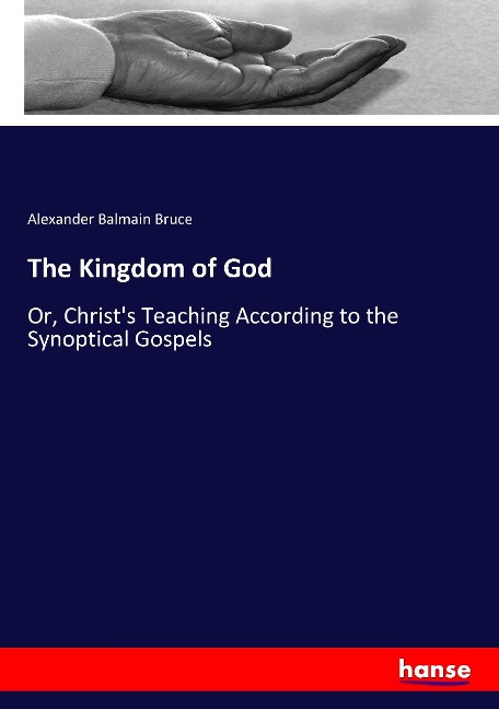 The Kingdom of God: Or, Christs Teaching According to the Synoptical Gospels