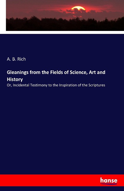 Gleanings from the Fields of Science, Art and History: Or, Incidental Testimony to the Inspiration of the Scriptures