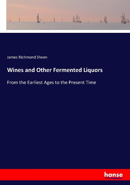 Wines and Other Fermented Liquors: From the Earliest Ages to the Present Time