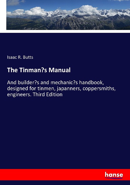 The Tinmans Manual: And builders and mechanics handbook, designed for tinmen, japanners, coppersmiths, engineers. Third Edition