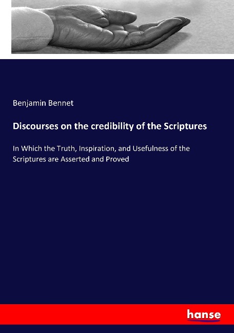 Discourses on the credibility of the Scriptures: In Which the Truth, Inspiration, and Usefulness of the Scriptures are Asserted and Proved