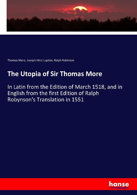 The Utopia of Sir Thomas More: In Latin from the Edition of March 1518, and in English from the first Edition of Ralph Robynsons Translation in 1551