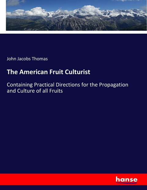 The American Fruit Culturist: Containing Practical Directions for the Propagation and Culture of all Fruits