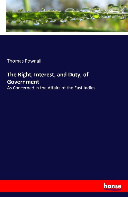 The Right, Interest, and Duty, of Government: As Concerned in the Affairs of the East Indies
