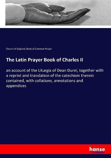 The Latin Prayer Book of Charles II: an account of the Liturgia of Dean Durel, together with a reprint and translation of the catechism therein contained, with collations, annotations and appendices