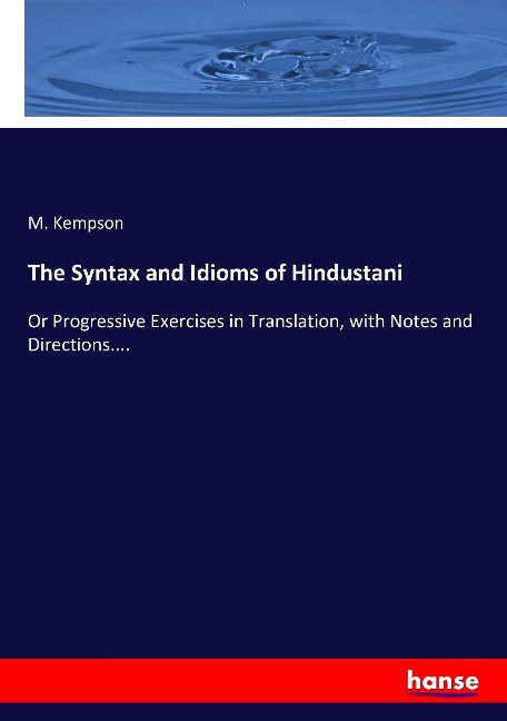 The Syntax and Idioms of Hindustani: Or Progressive Exercises in Translation, with Notes and Directions....