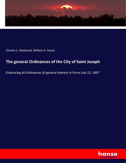 The general Ordinances of the City of Saint Joseph: Embracing all Ordinances of general Interest in Force July 15, 1897